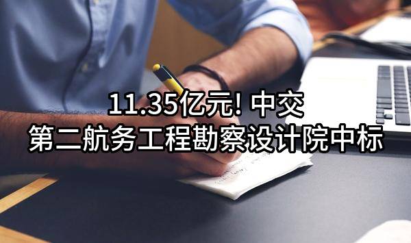 11.35亿元! 中交第二航务工程勘察设计院有限公司中标