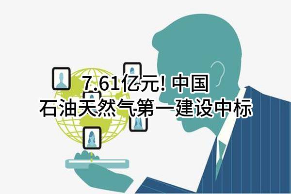 7.61亿元! 中国石油天然气第一建设有限公司中标