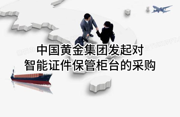 中国黄金集团有限公司发起对智能证件保管柜台的采购