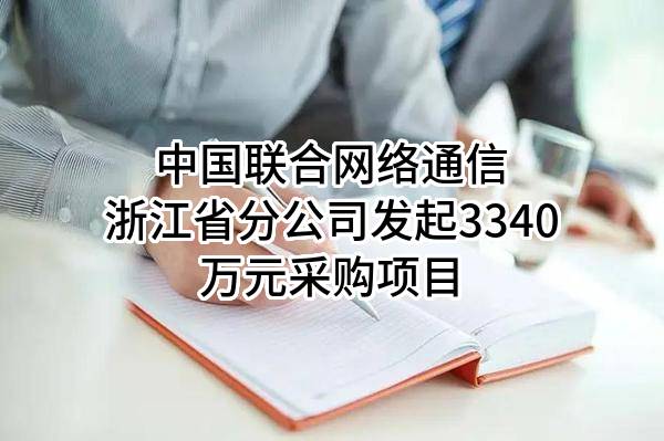 中国联合网络通信有限公司浙江省分公司最新发起3340万元采购项目