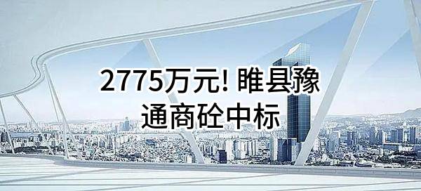 2775万元! 睢县豫通商砼有限公司中标