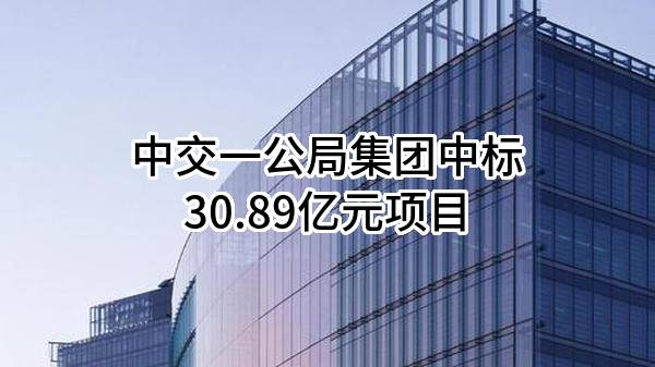 中交一公局集团有限公司中标30.89亿元项目