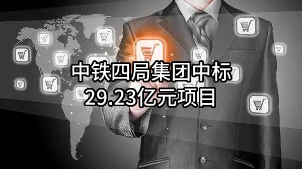中铁四局集团有限公司中标29.23亿元项目