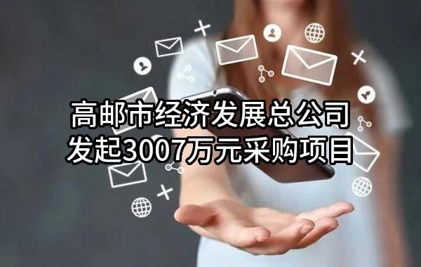 高邮市经济发展总公司最新发起3007万元采购项目