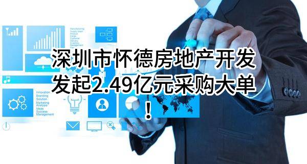 深圳市怀德房地产开发有限公司最新发起2.49亿元采购大单！