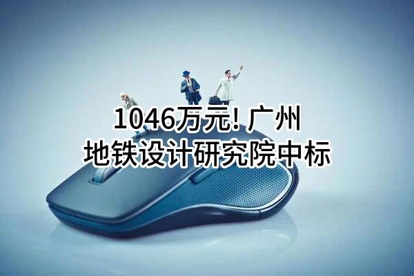 1046万元! 广州地铁设计研究院股份有限公司中标