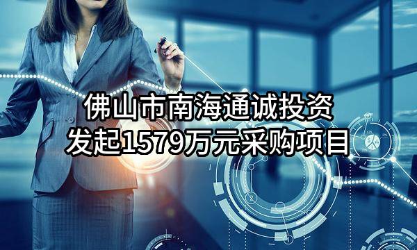 佛山市南海通诚投资有限公司最新发起1579万元采购项目