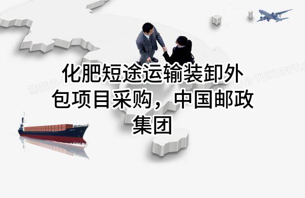 化肥短途运输装卸外包项目采购，中国邮政集团有限公司