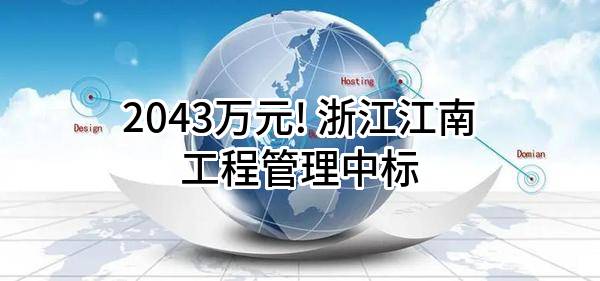 2043万元! 浙江江南工程管理股份有限公司中标