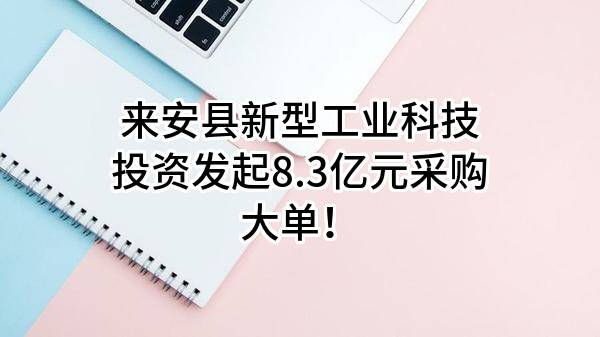 来安县新型工业科技投资有限公司最新发起8.3亿元采购大单！