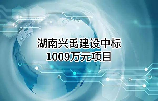 湖南兴禹建设有限公司中标1009万元项目