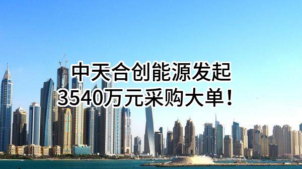 中天合创能源有限责任公司最新发起3540万元采购大单！