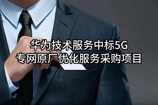 华为技术服务有限公司中标5G专网原厂优化服务采购项目