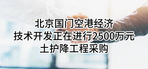 北京国门空港经济技术开发有限公司正在进行2500万元土护降工程采购