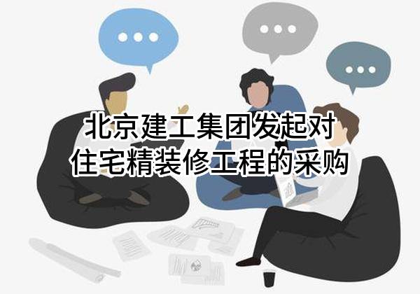 北京建工集团有限责任公司发起对住宅精装修工程的采购