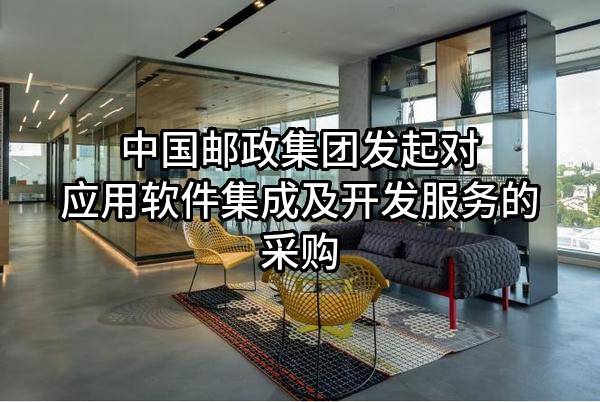 中国邮政集团有限公司发起对应用软件集成及开发服务的采购