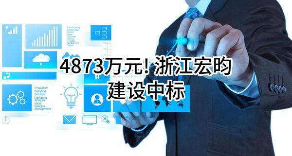 4873万元! 浙江宏昀建设有限公司中标