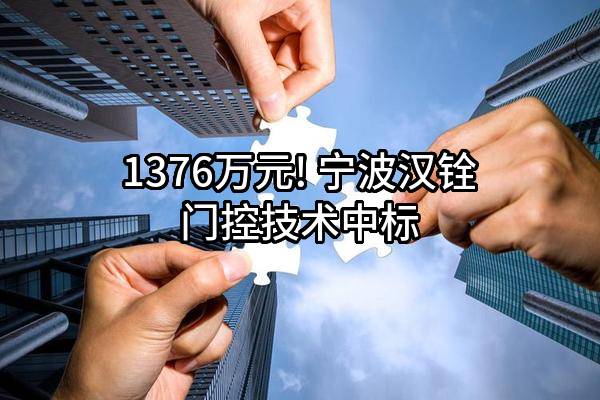 1376万元! 宁波汉铨门控技术有限公司中标