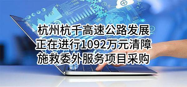 杭州杭千高速公路发展有限公司正在进行1092万元清障施救委外服务项目采购