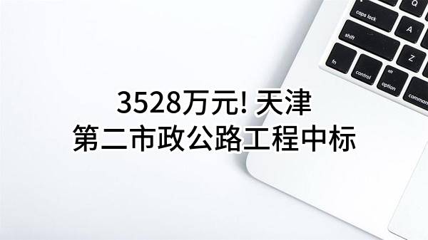 3528万元! 天津第二市政公路工程有限公司中标