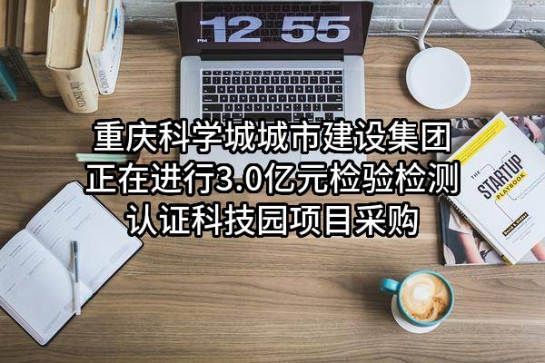 重庆科学城城市建设集团有限公司正在进行3.0亿元检验检测认证科技园项目采购