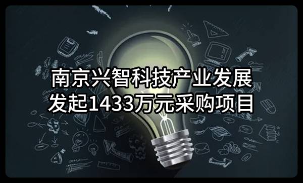 南京兴智科技产业发展有限公司最新发起1433万元采购项目