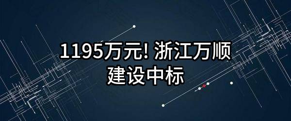 1195万元! 浙江万顺建设有限公司中标