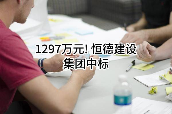 1297万元! 恒德建设集团有限公司中标