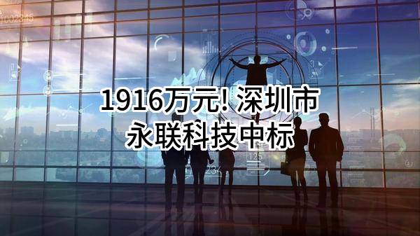 1916万元! 深圳市永联科技股份有限公司中标