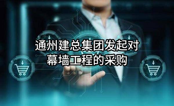 通州建总集团有限公司发起对幕墙工程的采购