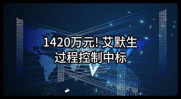 1420万元! 艾默生过程控制有限公司中标