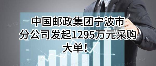 中国邮政集团有限公司宁波市分公司最新发起1295万元采购大单！