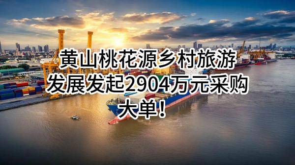 黄山桃花源乡村旅游发展有限公司最新发起2904万元采购大单！