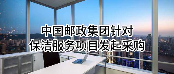 中国邮政集团有限公司针对保洁服务项目发起采购