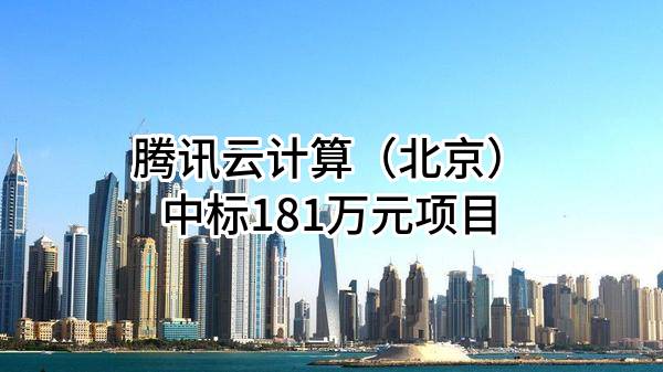 腾讯云计算（北京）有限责任公司中标181万元项目