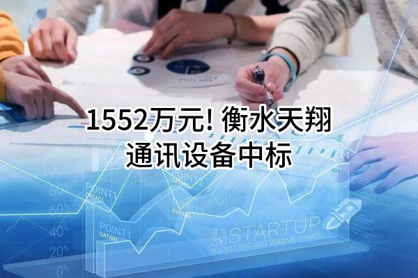 1552万元! 衡水天翔通讯设备有限公司中标