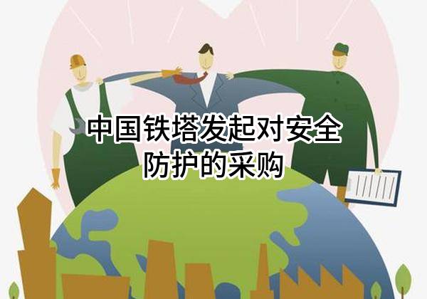 中国铁塔股份有限公司发起对安全防护的采购