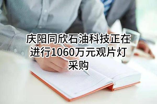 庆阳同欣石油科技股份有限公司正在进行1060万元观片灯采购