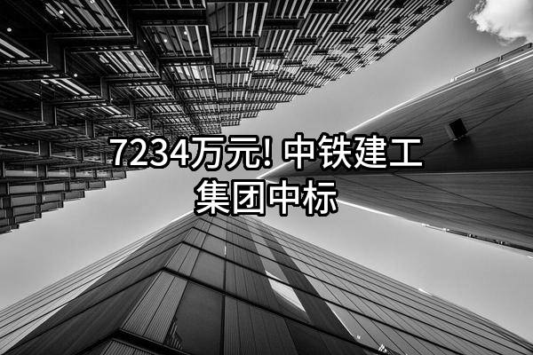 7234万元! 中铁建工集团有限公司中标