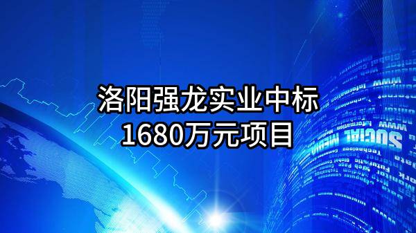 洛阳强龙实业有限公司中标1680万元项目