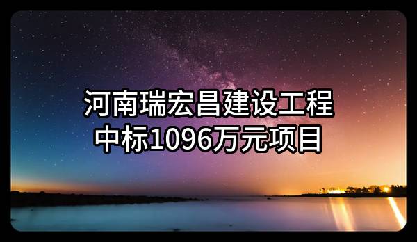 河南瑞宏昌建设工程有限公司中标1096万元项目