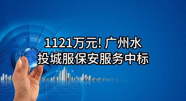 1121万元! 广州水投城服保安服务有限公司中标