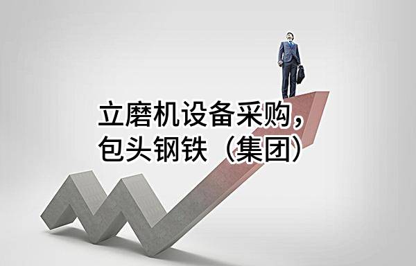 立磨机设备采购，包头钢铁（集团）有限责任公司