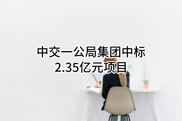 中交一公局集团有限公司中标2.35亿元项目