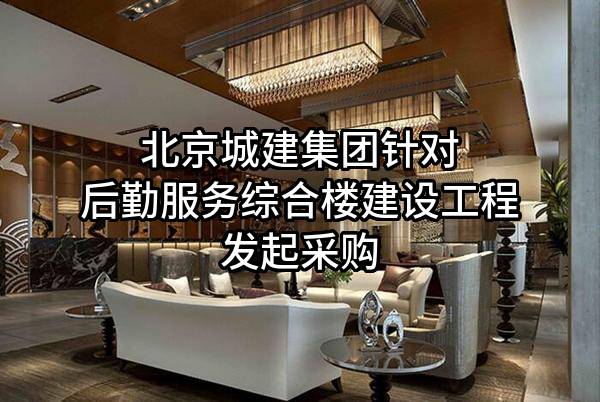 北京城建集团有限责任公司针对后勤服务综合楼建设工程发起采购