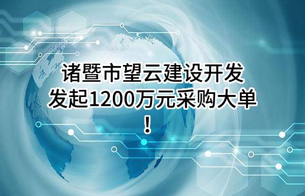 诸暨市望云建设开发有限公司最新发起1200万元采购大单！