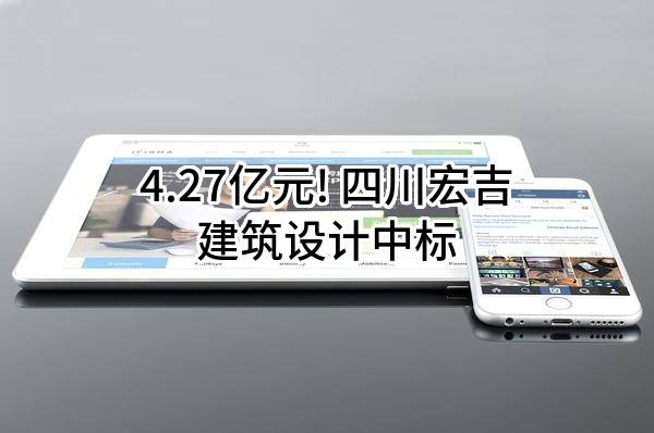 4.27亿元! 四川宏吉建筑设计有限公司中标