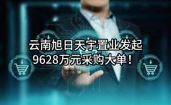 云南旭日天宇置业有限公司最新发起9628万元采购大单！