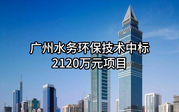 广州水务环保技术有限公司中标2120万元项目