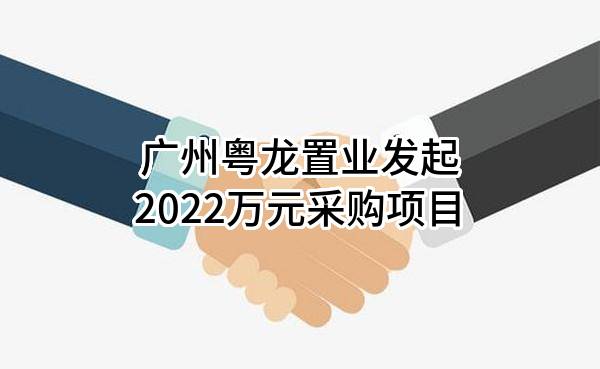 广州粤龙置业有限公司最新发起2022万元采购项目